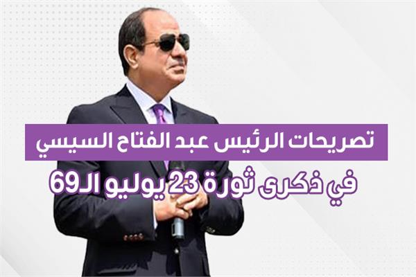 تصريحات الرئيس عبد الفتاح السيسي في ذكرى ثورة ٢٣ يوليو الـ٦٩