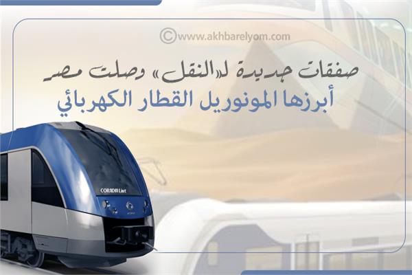 انفوجراف| صفقات جديدة لـ«النقل» وصلت مصر.. أبرزها المونوريل والقطار الكهربائي