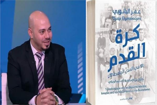 عمر البانوبي مؤلف كتاب كرة القدم في المدن الجامعة من الإسكندرية إلى ثييسالونيكي