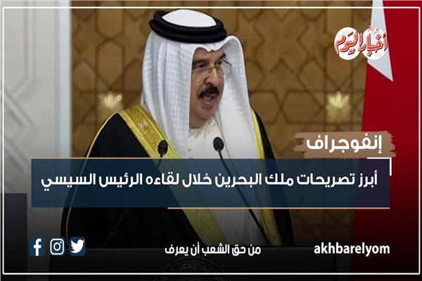 إنفوجراف| أبرز تصريحات ملك البحرين خلال لقاءه الرئيس السيسي
