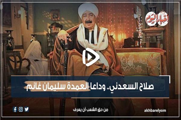 فيديوجراف| صلاح السعدني.. وداعًا العمدة سليمان غانم