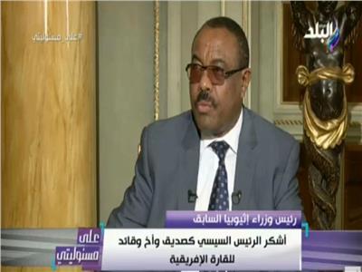 رئيس الوزراء الإثيوبي السابق: مصر لها دور رائد في إفريقيا
