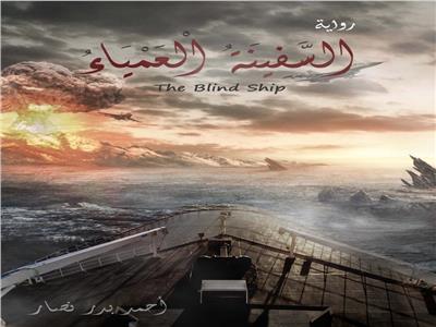 «السفينة العمياء».. رواية جديدة للكاتب أحمد بدر نصار
