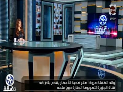 والد الطفلة مروة «ضحية السيول» يتقدم ببلاغ ضد قناة «الجزيرة»