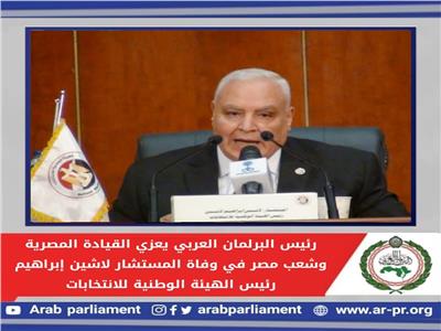 رئيس البرلمان العربي يعزي القيادة المصرية في وفاة المستشار لاشين إبراهيم 