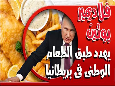 فيديوجراف | فلاديمير بوتين يهدد طبق الطعام الوطنى فى بريطانيا 