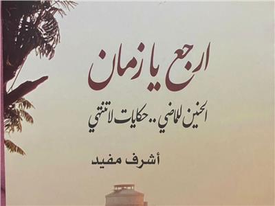 صدور كتاب " ارجع يا زمان" للكاتب الصحفى أشرف مفيد عن هيئة الكتاب
