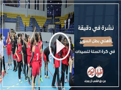 نشرة في دقيقة | الأهلي بطلا لدوري السوبر لكرة السلة للسيدات.. فيديو      