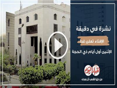 نشرة في دقيقة| الإفتاء: غدا غُرة ذي الحجة والأربعاء أول أيام العيد.. فيديو