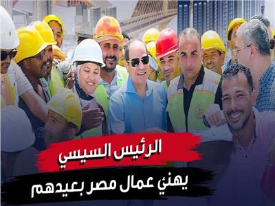 الرئيس السيسي يهنئ عمال مصر بعيدهم.. فيديو 