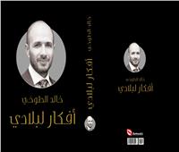 «أفكار لبلادي» كتاب جديد لخالد الطوخي يرصد النهضة التي يشهدها المجتمع المصري 