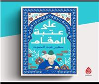 أتيليه العرب للثقافة والفنون يناقش «على عتبة المقام» لسهير عبد الحميد