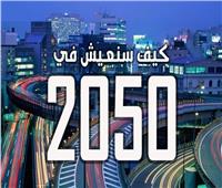 «معلومات الوزراء» يصدر تقريراً بعنوان: العالم عام 2050.. كيف سيبدو؟‎‎