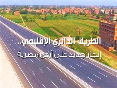 الطريق الدائري الإقليمي.. إنجاز جديد على أرض مصرية