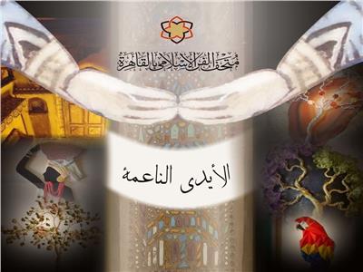 متحف الفن الإسلامي يفتتح الأيدي الناعمة