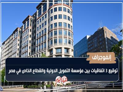 إنفوجراف| وقيع 3 إتفاقيات بين مؤسسة التمويل الدولية والقطاع الخاص في مصر