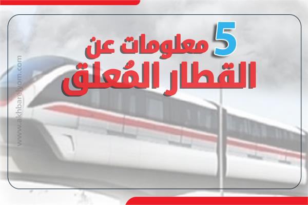 إنفوجراف | 5 معلومات عن «القطار المُعلق»