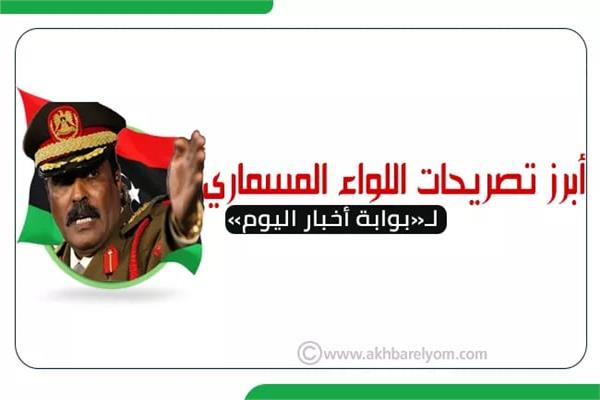 أبرز تصريحات اللواء المسماري لـ«بوابة أخبار اليوم»