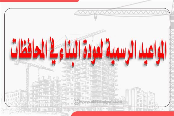 إنفوجراف| المواعيد الرسمية لعودة البناء في المحافظات
