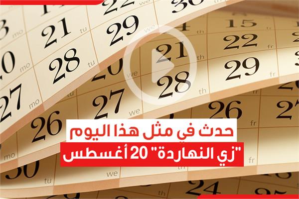 حدث في مثل هذا اليوم.. "زي النهاردة" 20 أغسطس