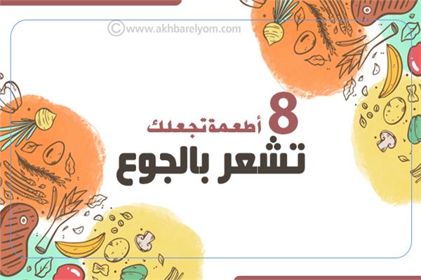 إنفوجراف | 8 أطعمة تجعلك تشعر بالجوع
