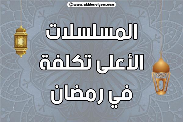  المسلسلات الأعلى تكلفة في رمضان 