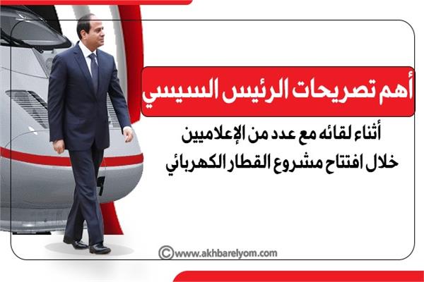  تصريحات الرئيس السيسي خلال لقائه مع عدد من الإعلاميين خلال افتتاح مشروع القطار الكهربائي