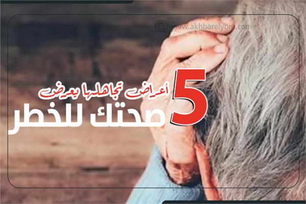 إنفوجراف| 5 أعراض تجاهلها يعرض صحتك للخطر