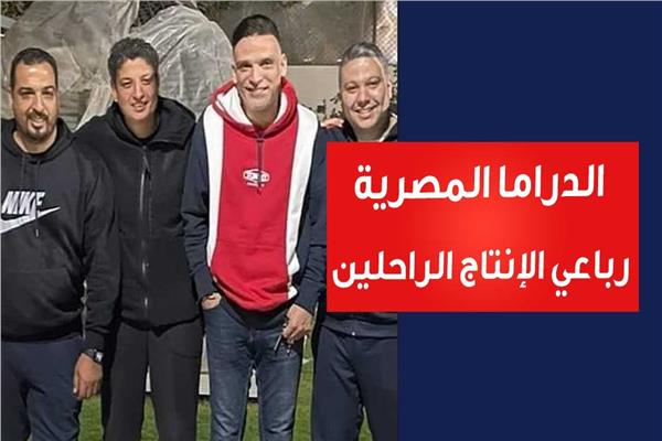 رباعي الإنتاج الراحل .. رجال ظل الدراما المصرية