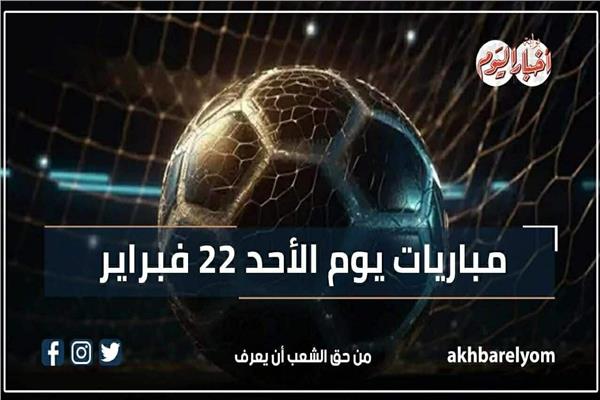 مباريات اليوم الأحد 22 فبراير 2026