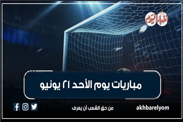 مباريات اليوم الأحد 21 يونيو