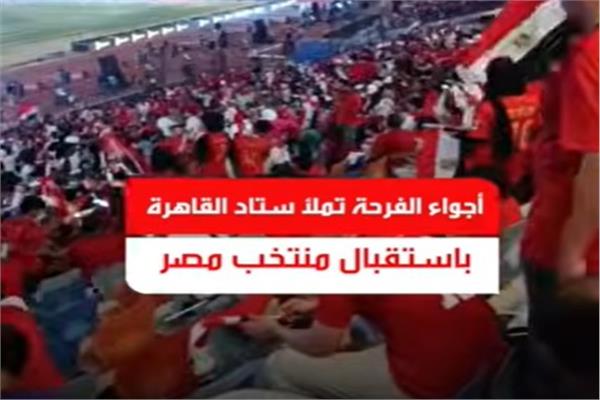  أجواء الفرحة تملأ ستاد القاهرة باستقبال منتخب مصر
