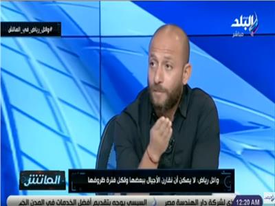 بالفيديو| وائل رياض: الكرة المصرية تعاني من ندرة المواهب