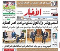 تقرأ في «الأخبار» الأحد.. السيسي ورئيس وزراء العراق يتفقان على تعزيز العمل المشترك