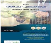9 أبريل.. انطلاق مؤتمر «صناعة المستقبل مصر 2030» 