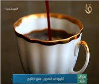 «القهوة عند المصريين .. عشق لا ينتهي» | فيديو