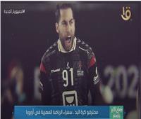 محترفو كرة اليد.. سفراء الرياضة المصرية في أوروبا |فيديو 