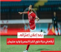 فيديو جراف | بعد إعلان اعتزاله.. أرقام في حياة حاوي الكرة المصرية وليد سليمان