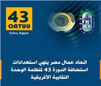 اتحاد عمال مصر ينهي استعدادات استضافة الدورة 43 لمنظمة الوحدة النقابية الأفريقية 