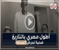 فيديوجراف| أطول مصري بالتاريخ.. ضحية لمرض «العملقة»  