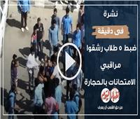 نشرة في دقيقة | ضبط 5 طلاب رشقوا مراقبي الامتحانات بالحجارة بسوهاج