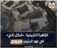 9 سنوات من الإنجازات| القاهرة التاريخية «شكل تاني» في عهد الرئيس السيسي| فيديو 