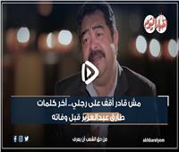 مش قادر أقف على رجلي.. آخر كلمات طارق عبدالعزيز قبل وفاته| فيديو 