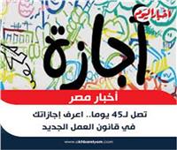 45 يوم إجازة للعمال.. أهم مميزات قانون العمل الجديد