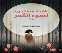 مناقشة رواية «نافذة مستديرة لضوء القمر» في مكتبة مصر الجديدة الخميس المقبل