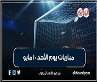 موعد مباريات اليوم الأحد 10 مايو 2026| إنفوجراف