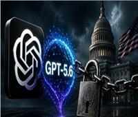 واشنطن تُقيد إطلاق الذكاء الاصطناعي «الأخطر» GPT-5.6| تفاصيل