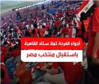 فيديو| أجواء الفرحة تملأ ستاد القاهرة خلال استقبال منتخب مصر